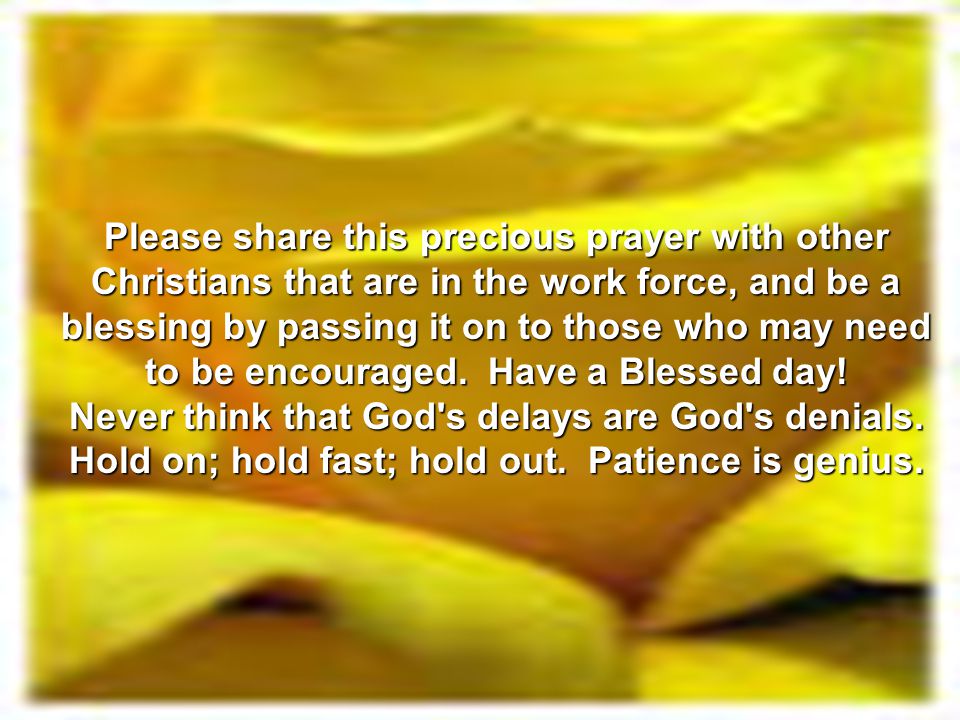 Please share this precious prayer with other Christians that are in the work force, and be a blessing by passing it on to those who may need to be encouraged. Have a Blessed day!