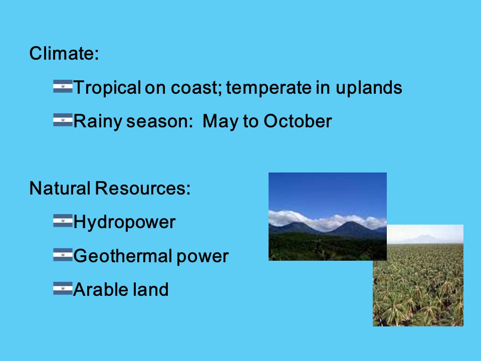 Climate: Tropical on coast; temperate in uplands. Rainy season: May to October. Natural Resources: