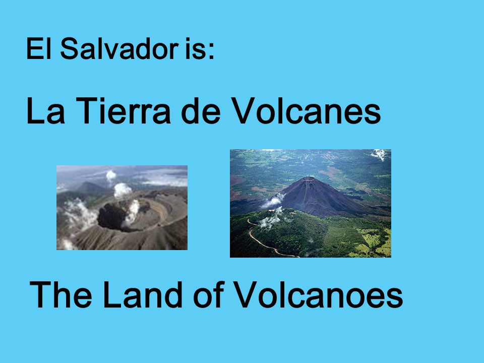El Salvador is: La Tierra de Volcanes The Land of Volcanoes
