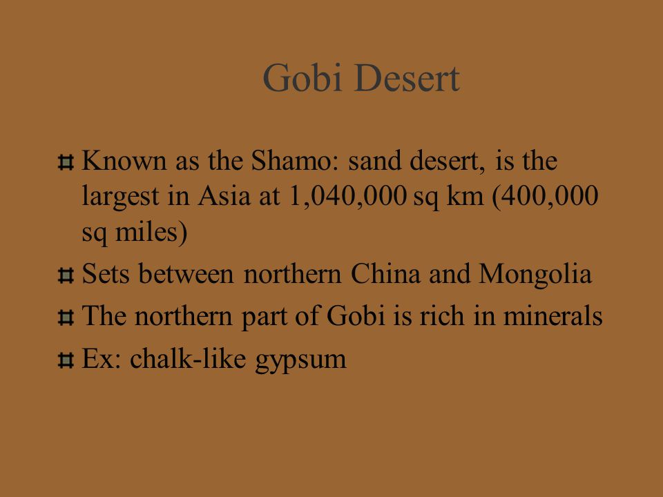 Gobi Desert Known as the Shamo: sand desert, is the largest in Asia at 1,040,000 sq km (400,000 sq miles)