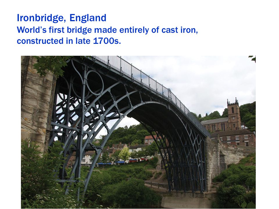 Ironbridge, England World’s first bridge made entirely of cast iron,