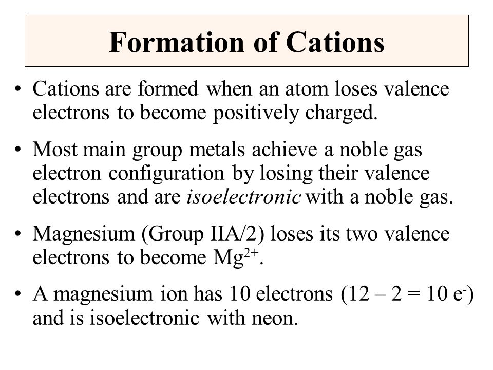 Formation of Cations Cations are formed when an atom loses valence electrons to become positively charged.