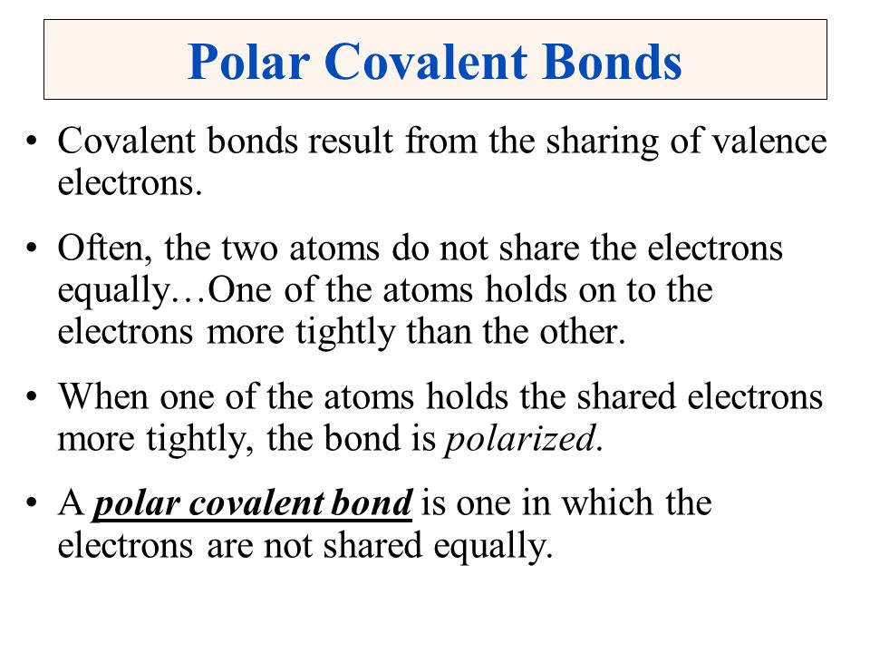 Polar Covalent Bonds Covalent bonds result from the sharing of valence electrons.