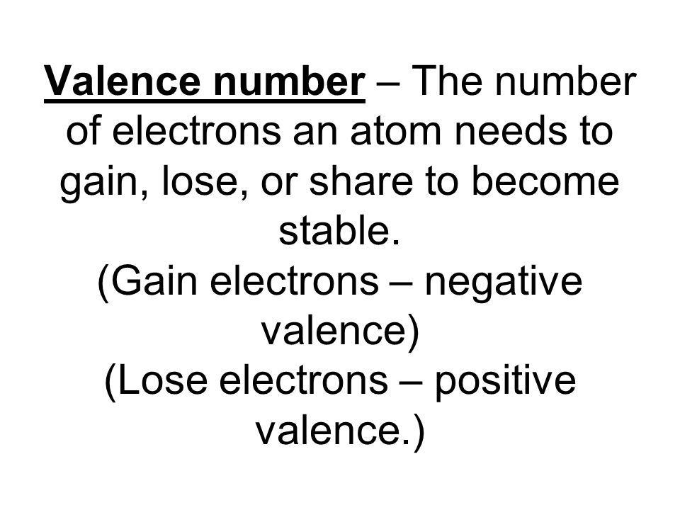 Valence number – The number of electrons an atom needs to gain, lose, or share to become stable.