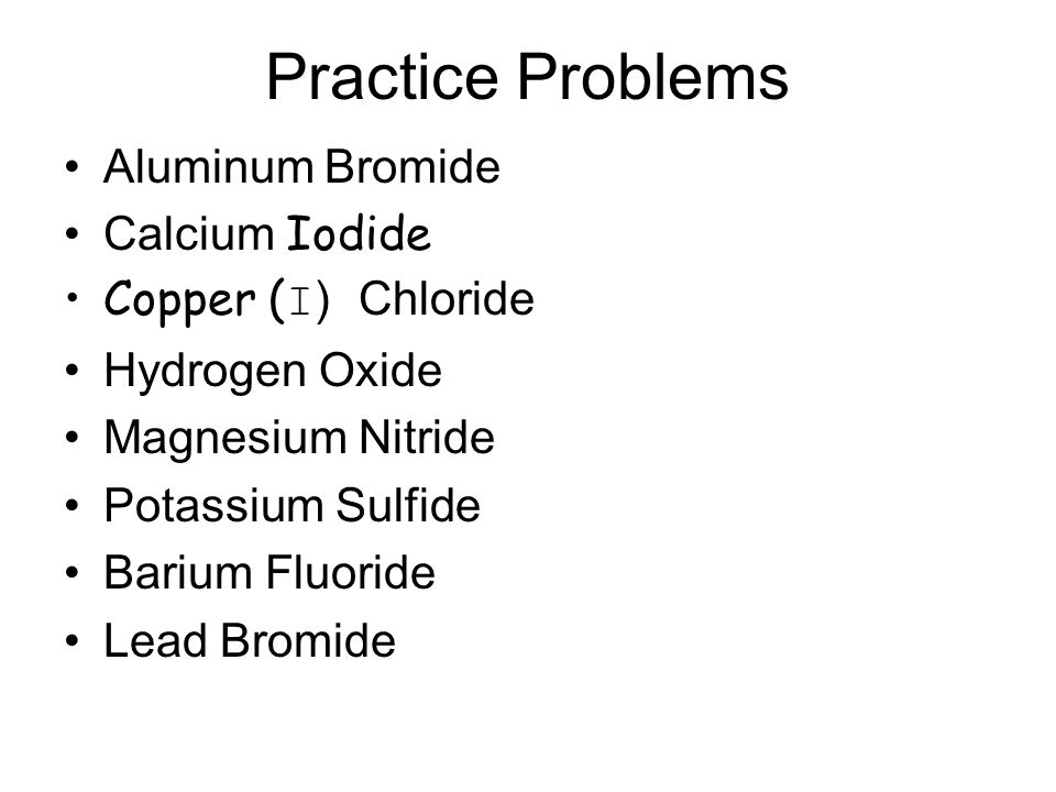 Practice Problems Aluminum Bromide Calcium Iodide Copper (I) Chloride