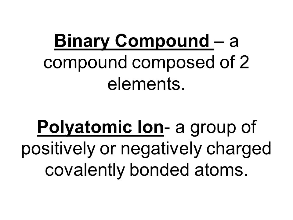 Binary Compound – a compound composed of 2 elements