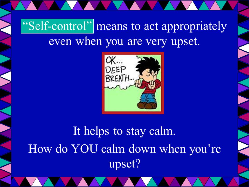 Self-control means to act appropriately even when you are very upset