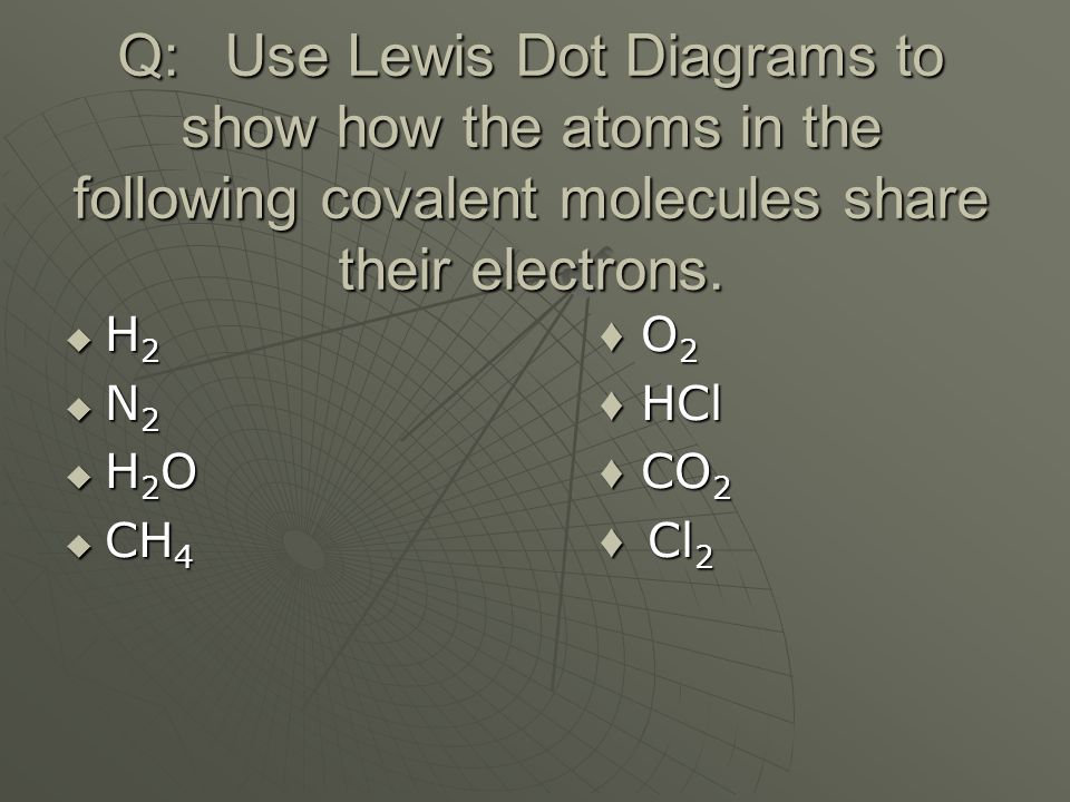 Q: Use Lewis Dot Diagrams to show how the atoms in the following covalent molecules share their electrons.