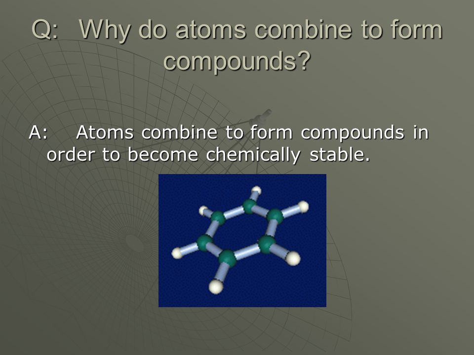 Q: Why do atoms combine to form compounds