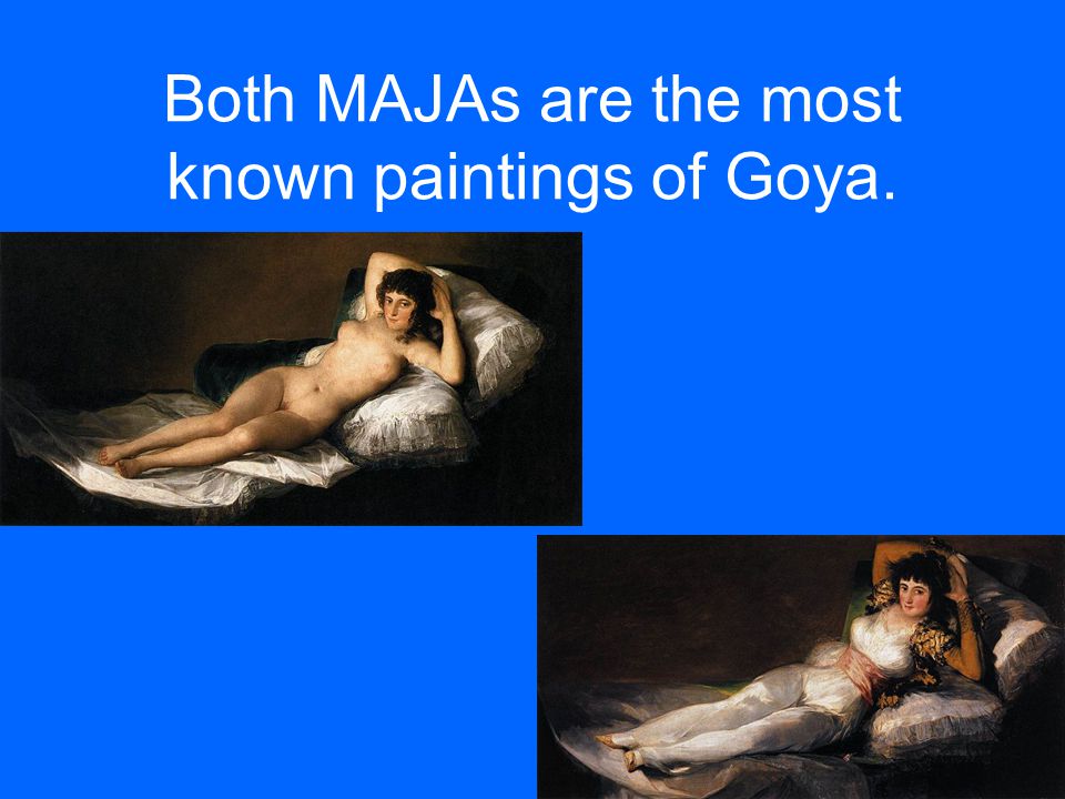 Both MAJAs are the most known paintings of Goya.