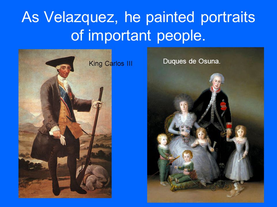 As Velazquez, he painted portraits of important people.