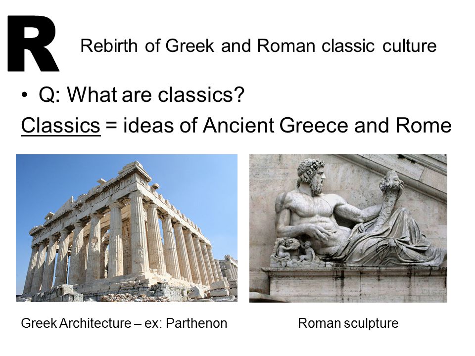 R Q: What are classics Classics = ideas of Ancient Greece and Rome