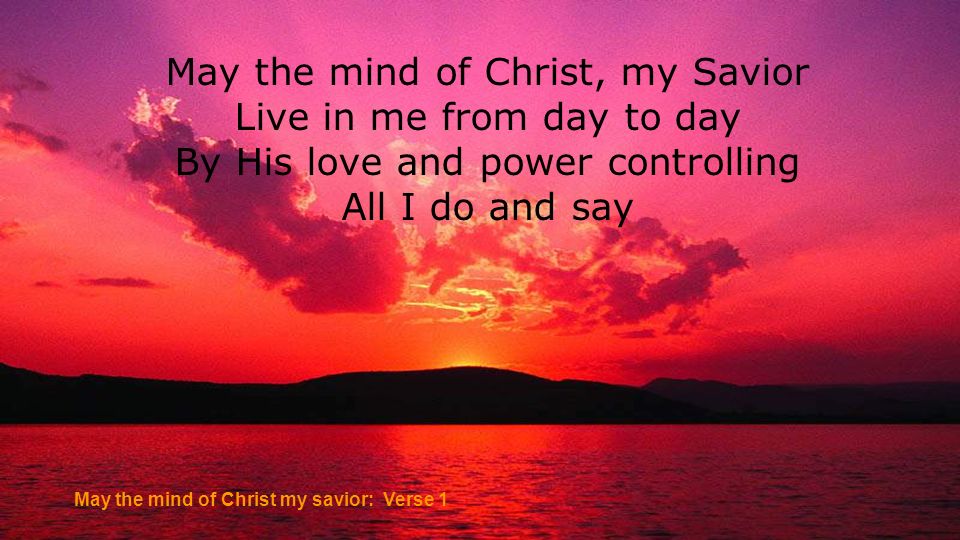 May the mind of Christ, my Savior Live in me from day to day