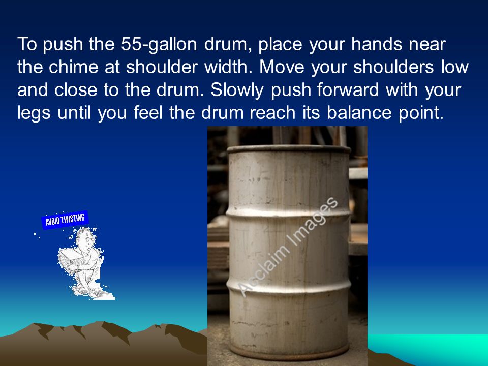 To push the 55-gallon drum, place your hands near the chime at shoulder width.