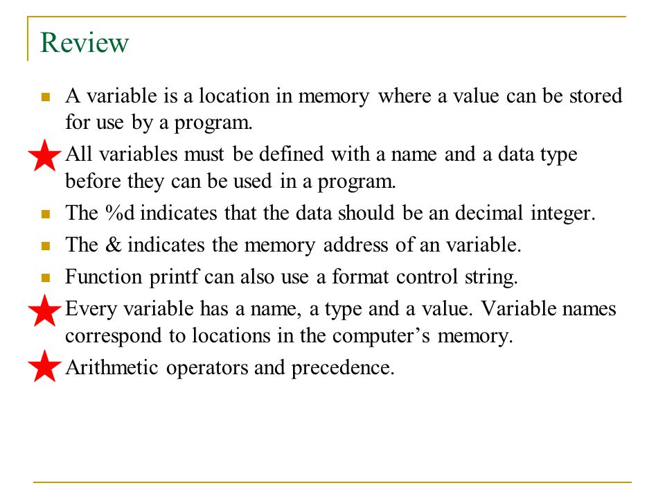 Review A variable is a location in memory where a value can be stored for use by a program.