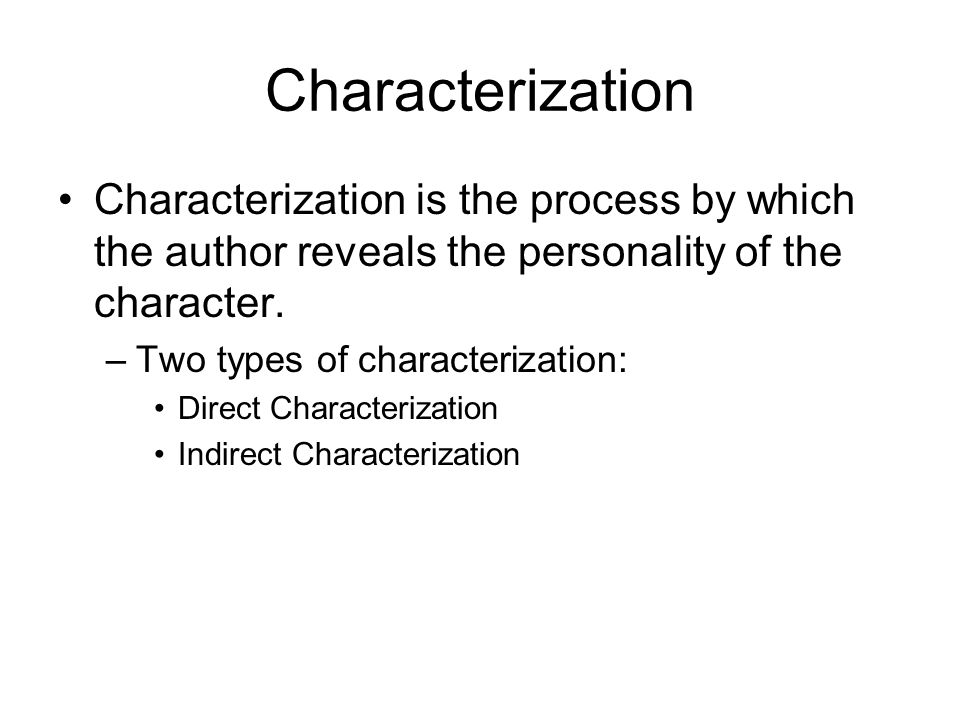 Characterization Characterization is the process by which the author reveals the personality of the character.