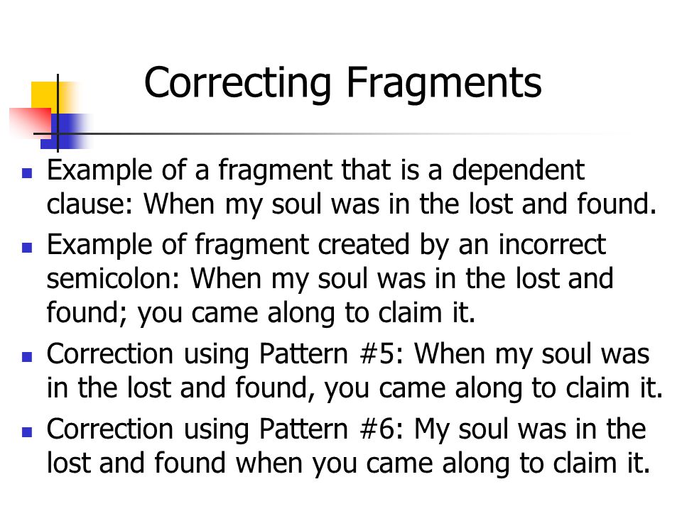 Correcting Fragments Example of a fragment that is a dependent clause: When my soul was in the lost and found.