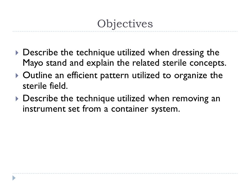 Objectives Describe the technique utilized when dressing the Mayo stand and explain the related sterile concepts.