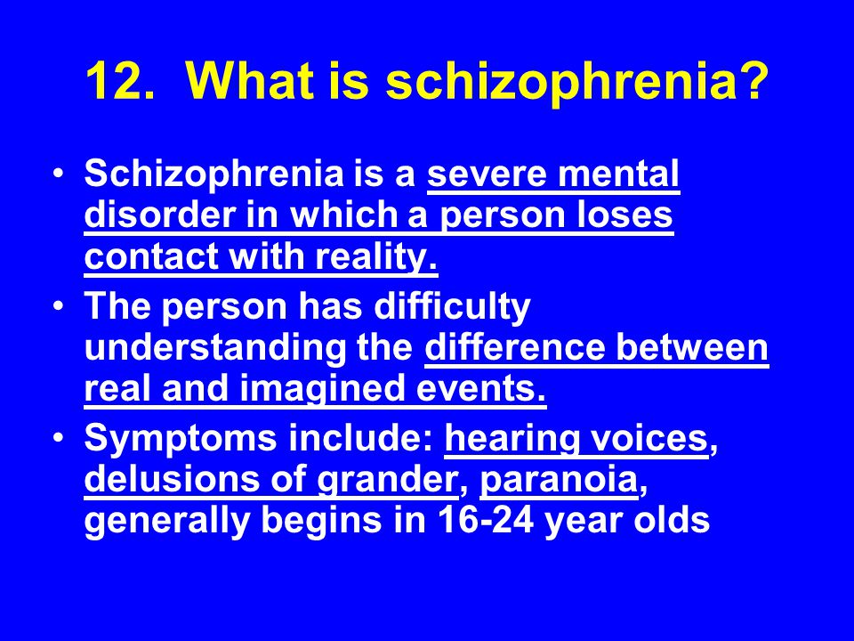 12. What is schizophrenia Schizophrenia is a severe mental disorder in which a person loses contact with reality.