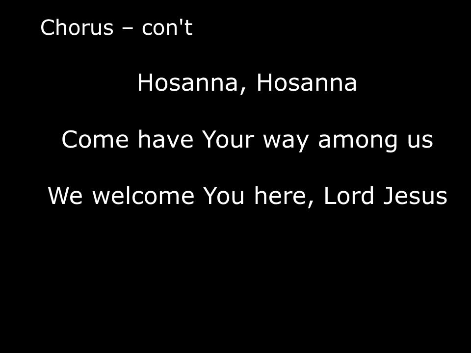 Come have Your way among us We welcome You here, Lord Jesus