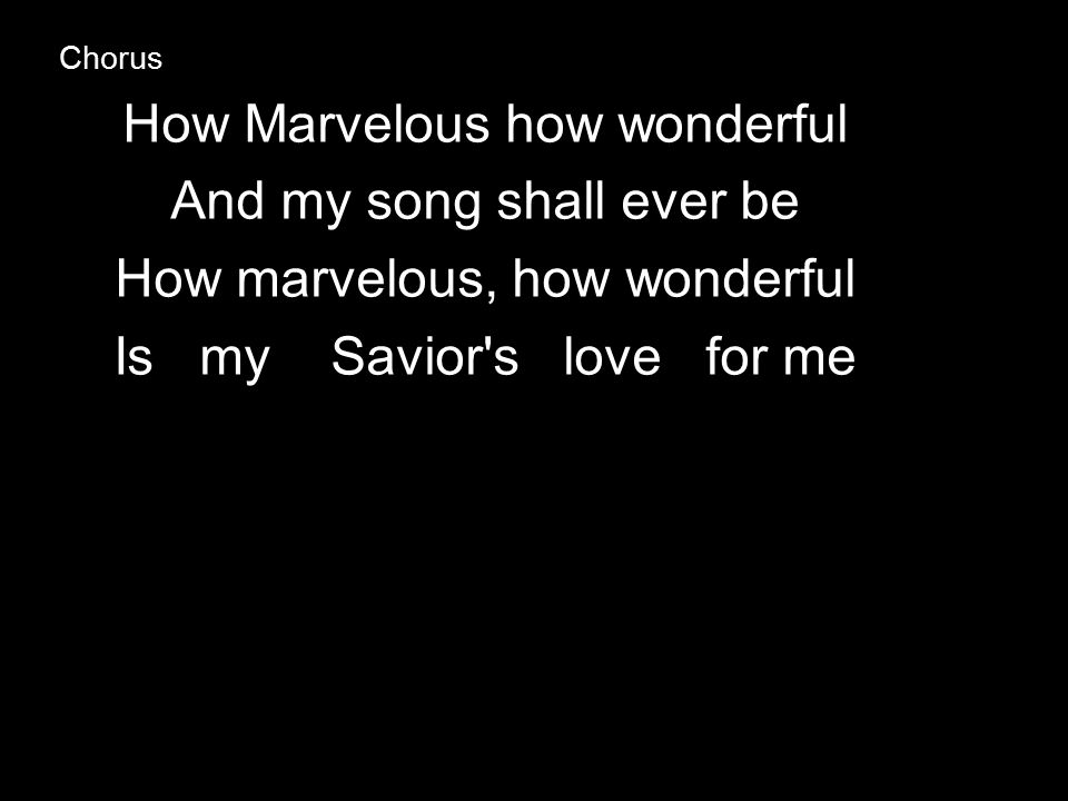 How Marvelous how wonderful And my song shall ever be