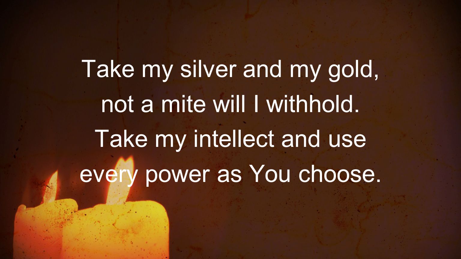 Take my silver and my gold, not a mite will I withhold.