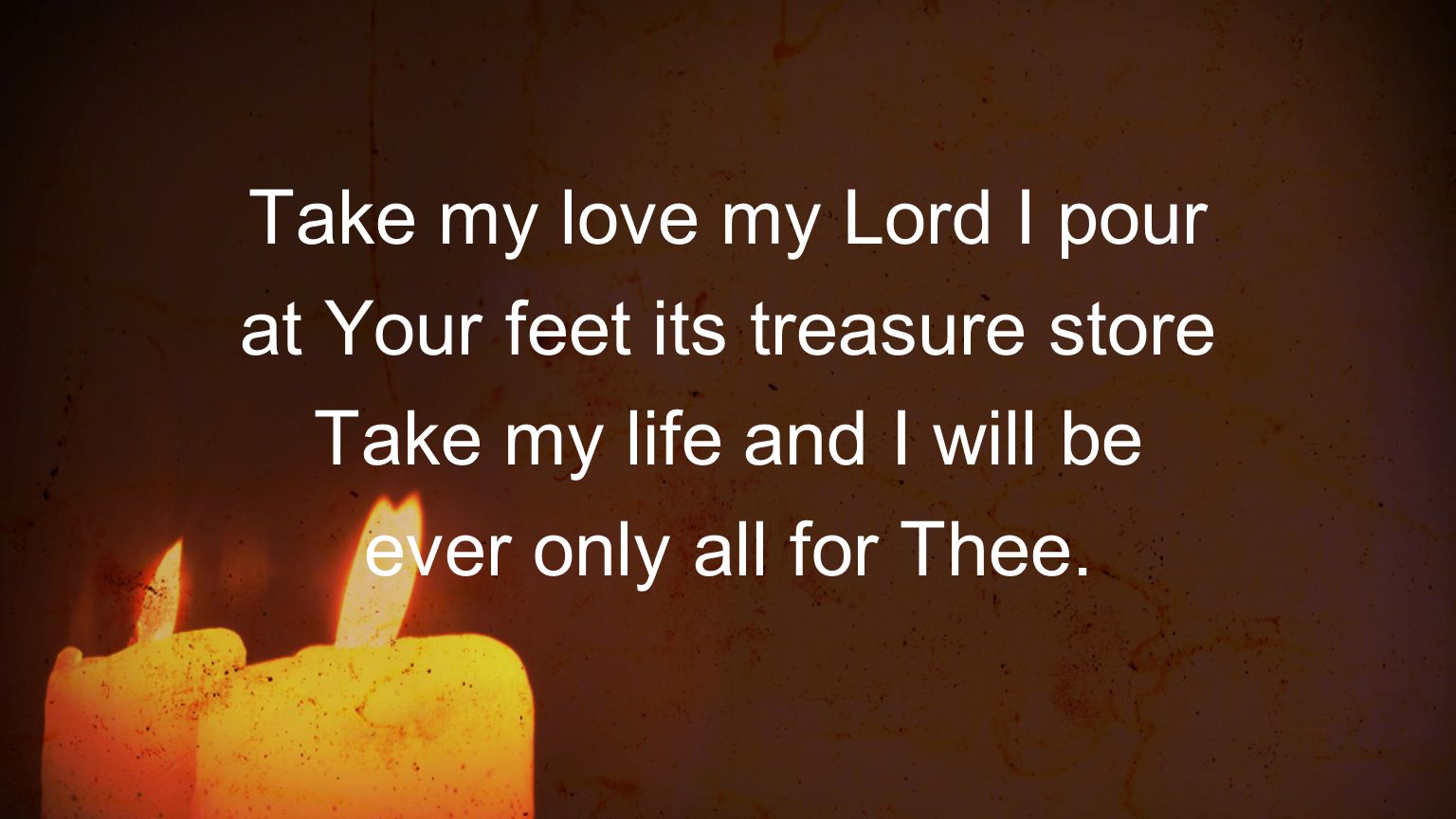 Take my love my Lord I pour at Your feet its treasure store