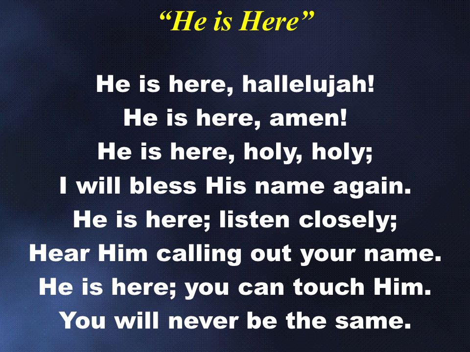 He is Here He is here, hallelujah! He is here, amen!