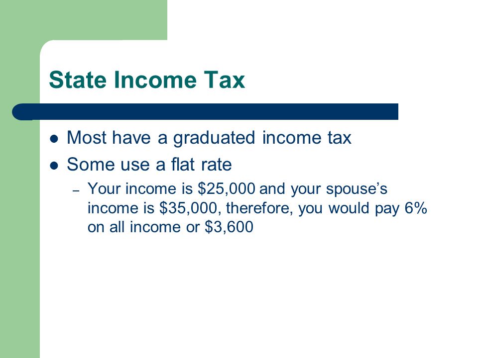 State Income Tax Most have a graduated income tax Some use a flat rate