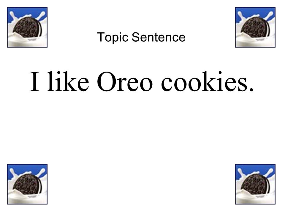 Topic Sentence I like Oreo cookies.