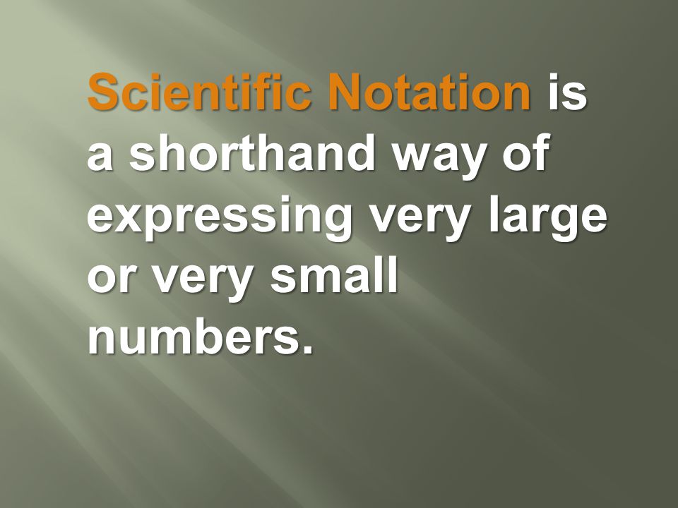 Scientific Notation is a shorthand way of expressing very large or very small numbers.