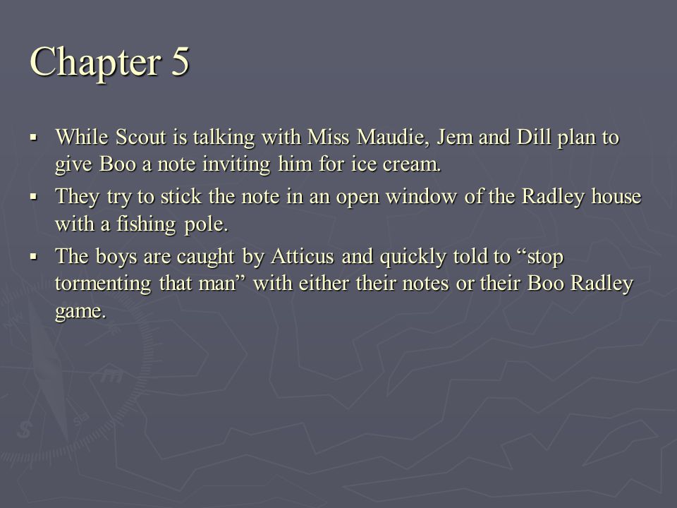 Chapter 5 While Scout is talking with Miss Maudie, Jem and Dill plan to give Boo a note inviting him for ice cream.