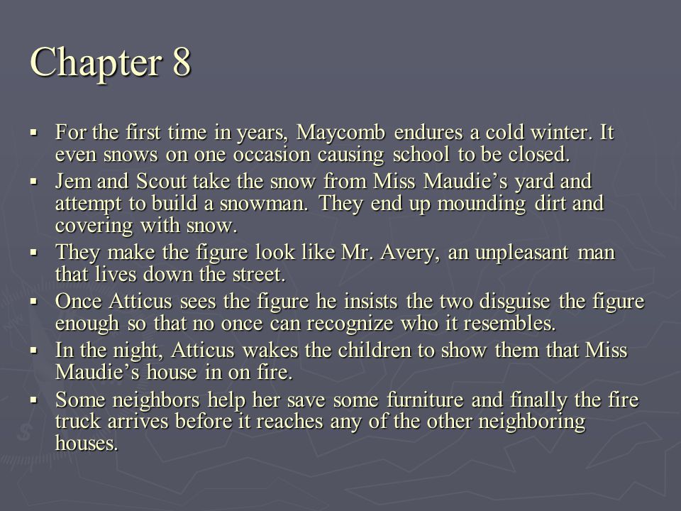 Chapter 8 For the first time in years, Maycomb endures a cold winter. It even snows on one occasion causing school to be closed.