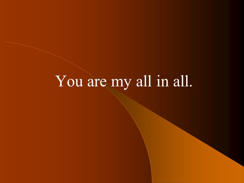 You are my all in all.