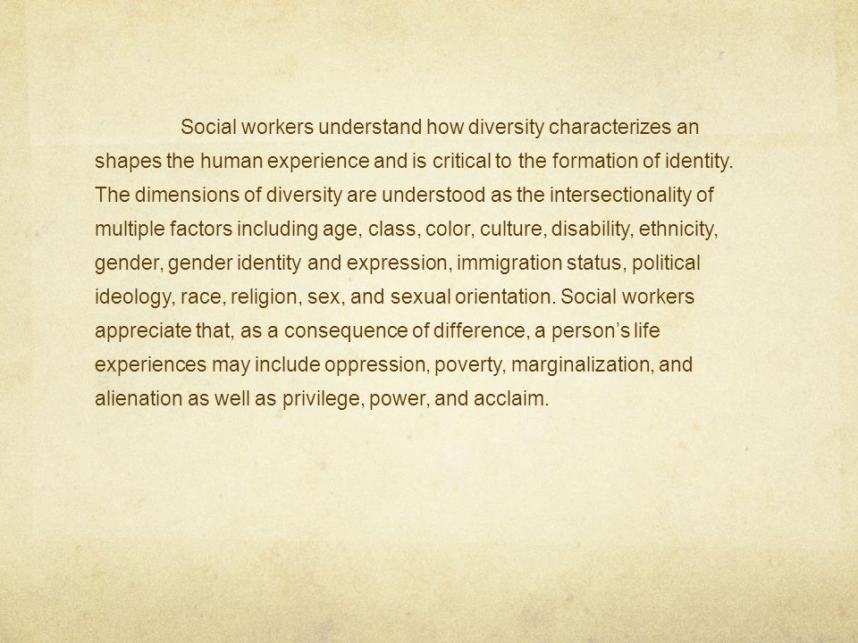 Social workers understand how diversity characterizes an shapes the human experience and is critical to the formation of identity.