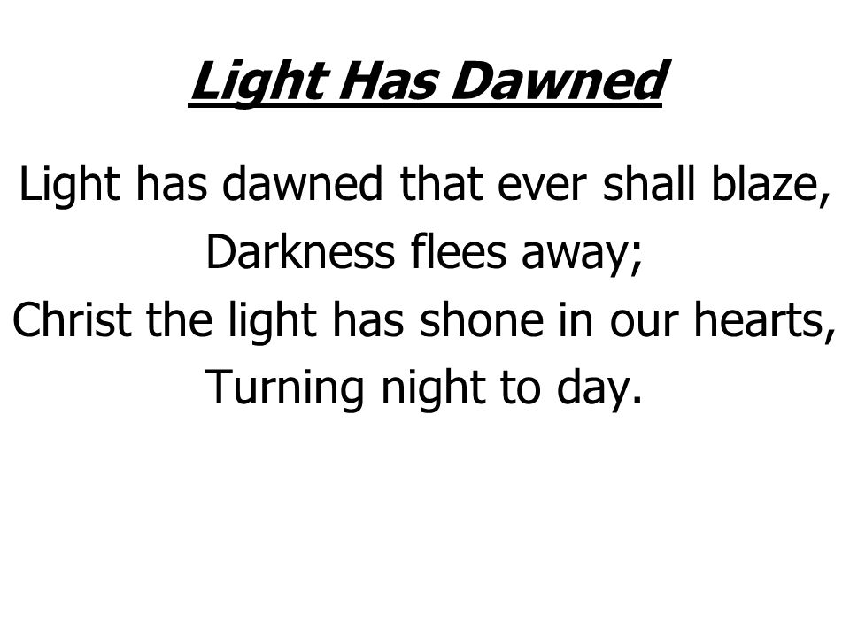 Light Has Dawned Light has dawned that ever shall blaze,