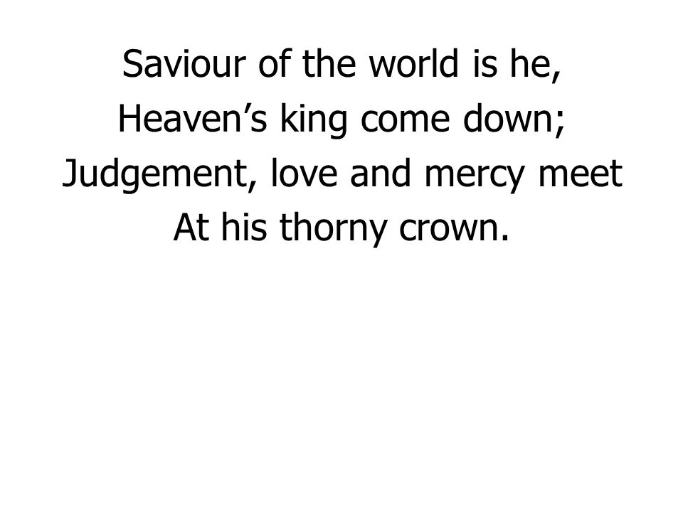 Saviour of the world is he, Heaven’s king come down;