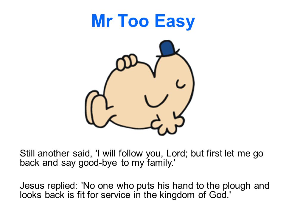 Mr Too Easy Still another said, I will follow you, Lord; but first let me go back and say good-bye to my family.