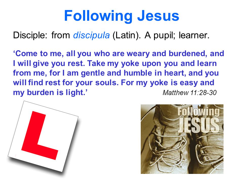 Following Jesus Disciple: from discipula (Latin). A pupil; learner.