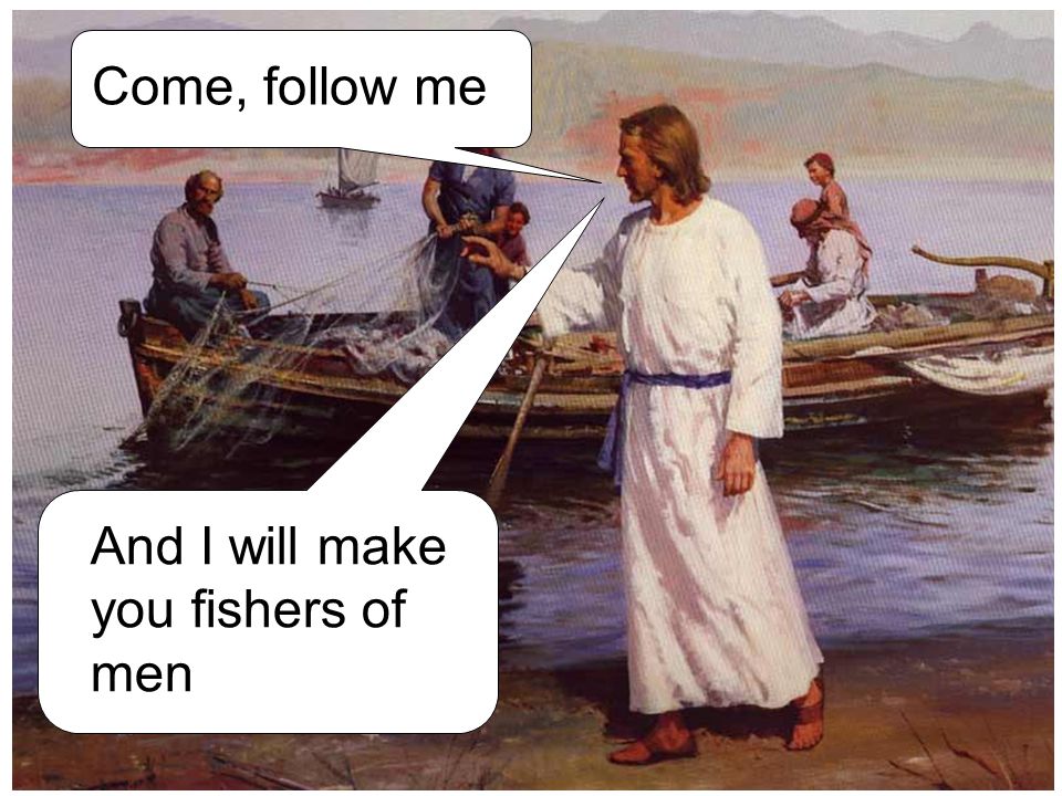 Come, follow me And I will make you fishers of men