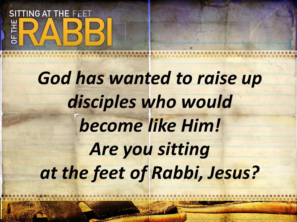 God has wanted to raise up disciples who would become like Him!