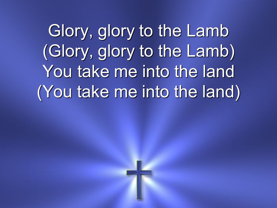(Glory, glory to the Lamb) You take me into the land