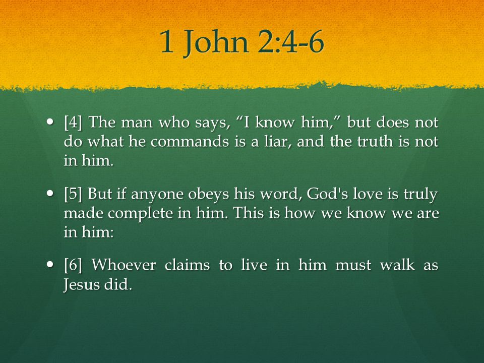 1 John 2:4-6 [4] The man who says, I know him, but does not do what he commands is a liar, and the truth is not in him.