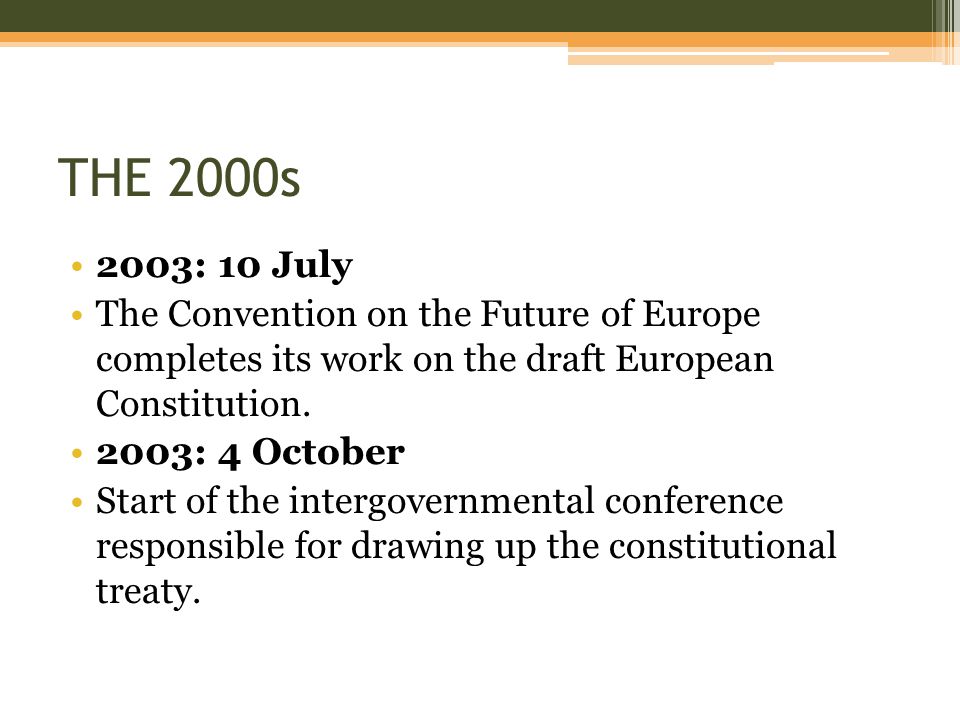 THE 2000s 2003: 10 July. The Convention on the Future of Europe completes its work on the draft European Constitution.
