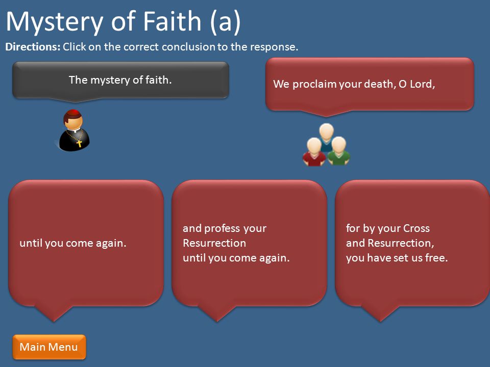 Mystery of Faith (a) Directions: Click on the correct conclusion to the response. We proclaim your death, O Lord,