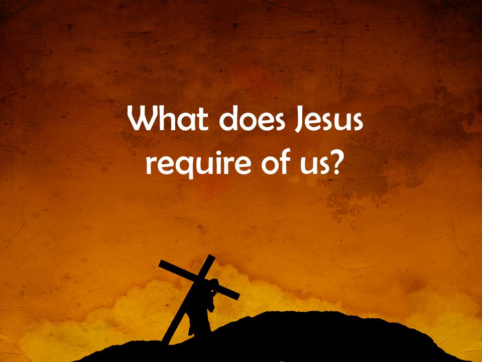 What does Jesus require of us