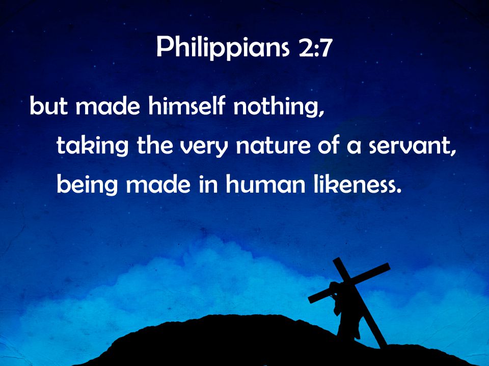Philippians 2:7 but made himself nothing, taking the very nature of a servant, being made in human likeness.