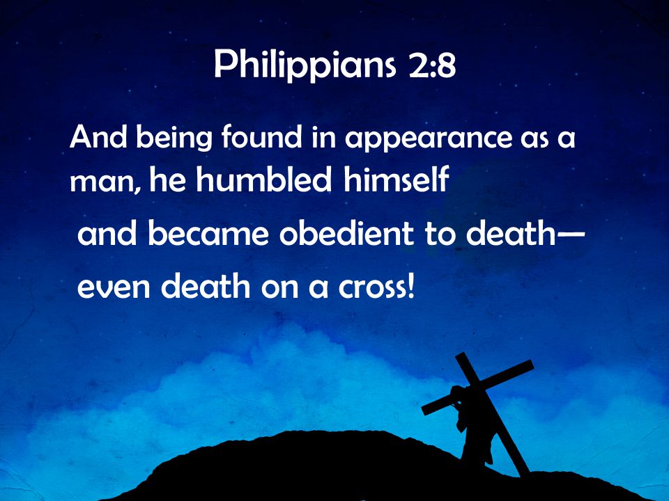 Philippians 2:8 and became obedient to death— even death on a cross!