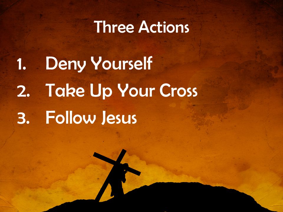 Three Actions Deny Yourself Take Up Your Cross Follow Jesus