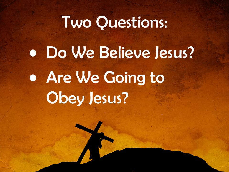 Two Questions: Do We Believe Jesus Are We Going to Obey Jesus